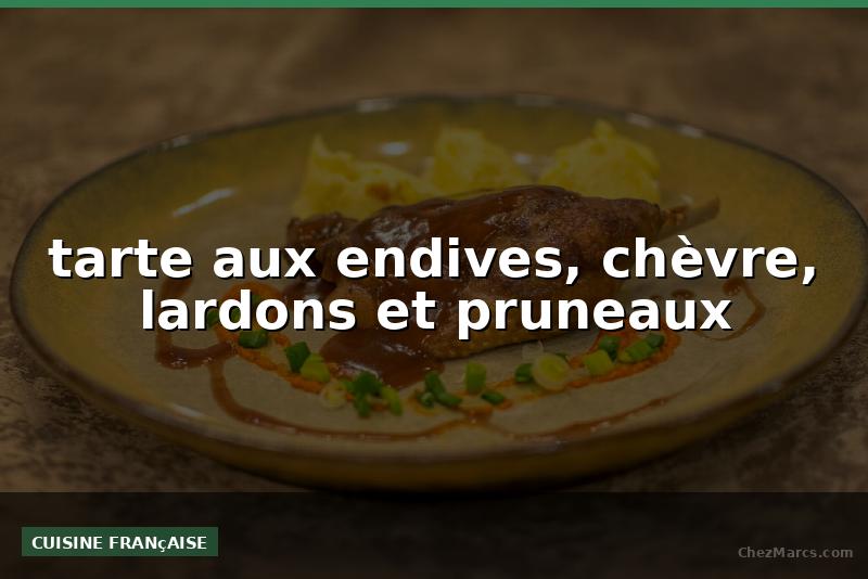 tarte aux endives, chèvre, lardons et pruneaux