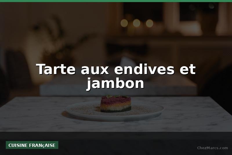 Tarte aux endives et jambon