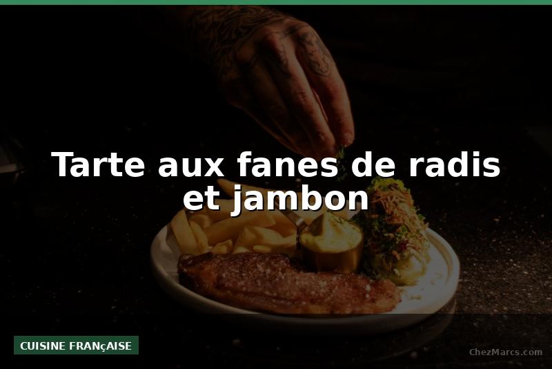 Tarte aux fanes de radis et jambon