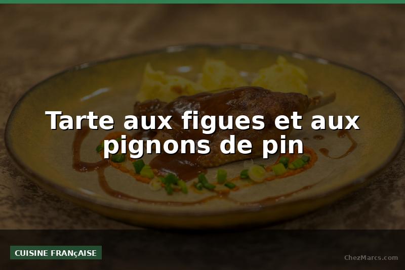 Tarte aux figues et aux pignons de pin