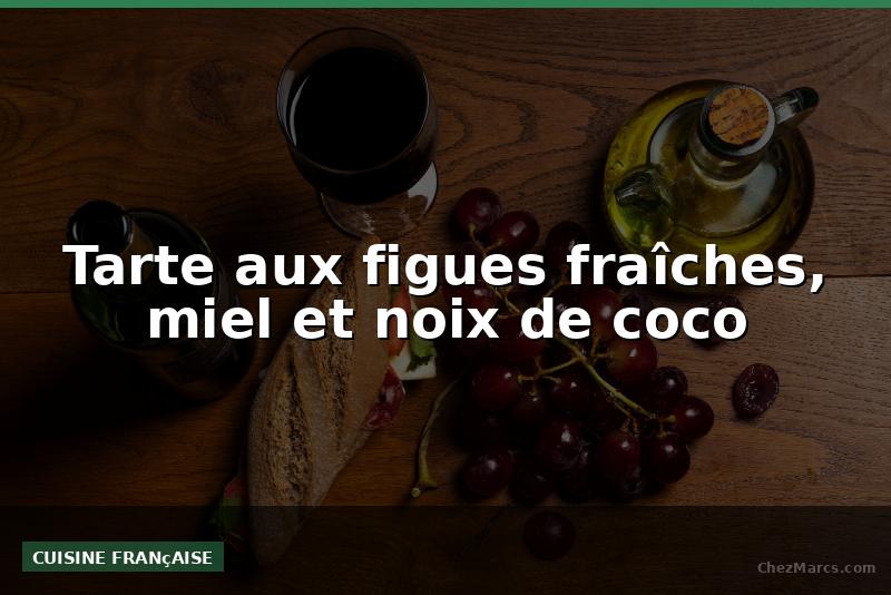 Tarte aux figues fraîches, miel et noix de coco