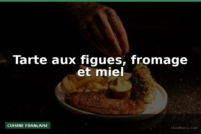 Tarte aux figues, fromage et miel