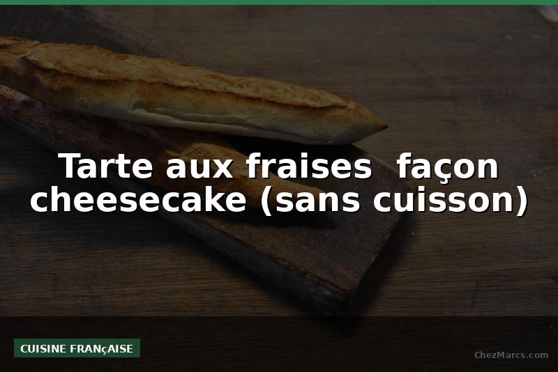 Tarte aux fraises  façon cheesecake (sans cuisson)