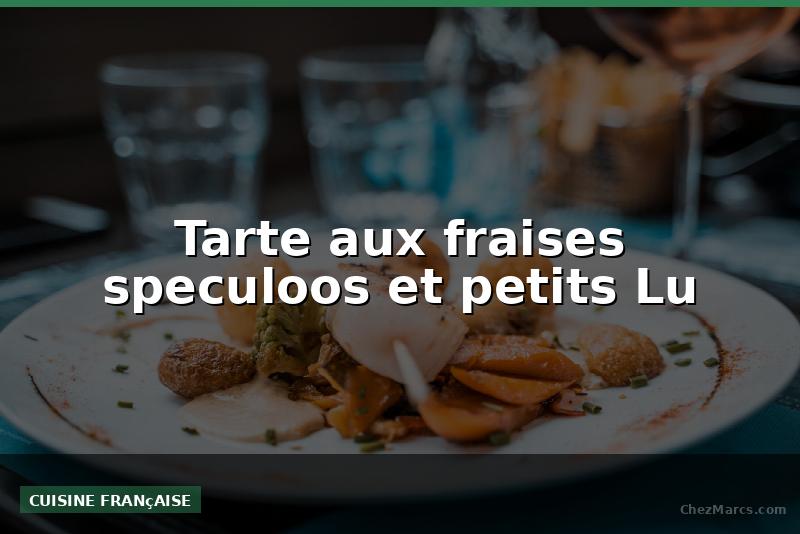 Tarte aux fraises speculoos et petits Lu