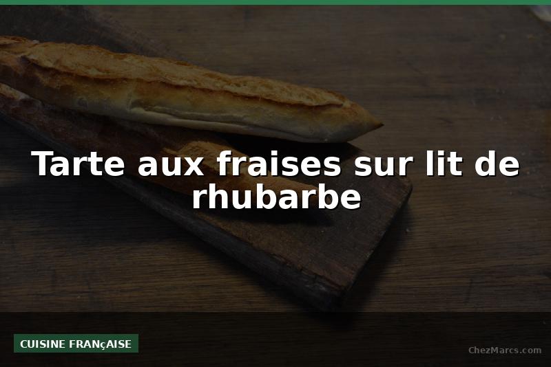 Tarte aux fraises sur lit de rhubarbe