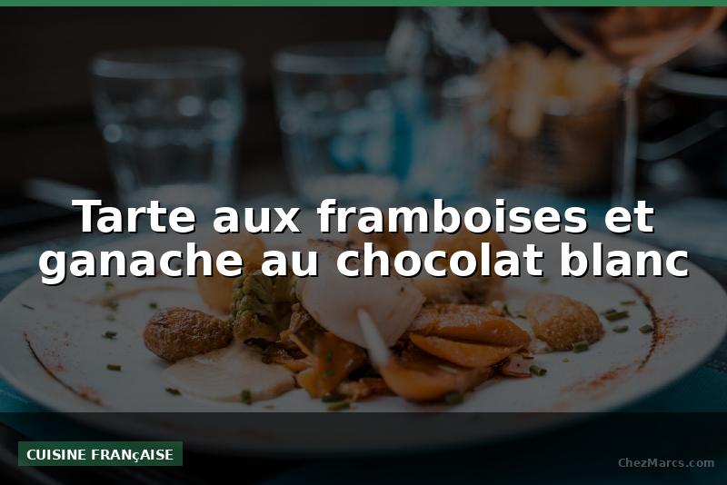 Tarte aux framboises et ganache au chocolat blanc