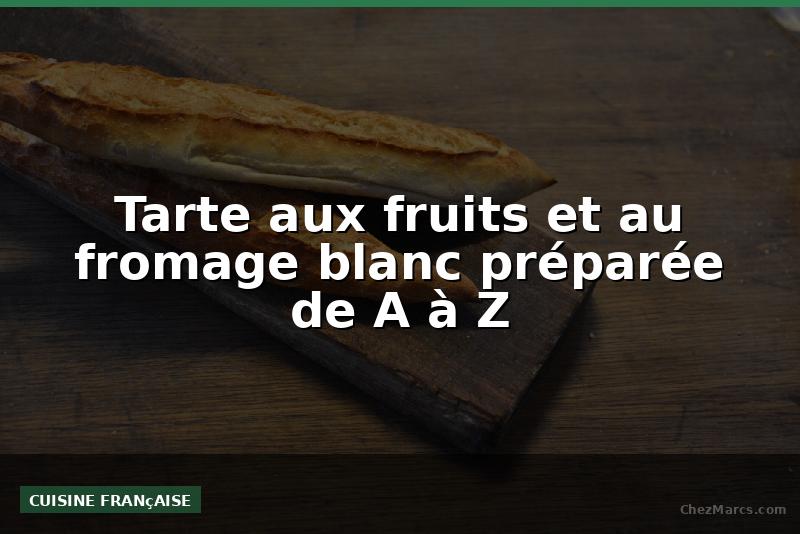 Tarte aux fruits et au fromage blanc préparée de A à Z