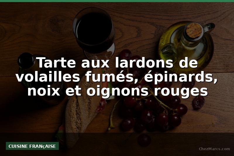 Tarte aux lardons de volailles fumés, épinards, noix et oignons rouges