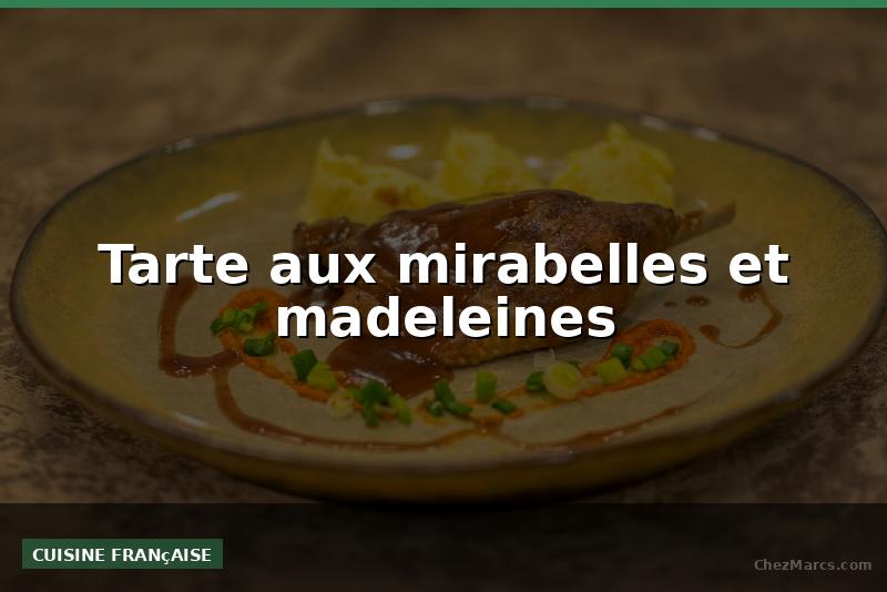 Tarte aux mirabelles et madeleines