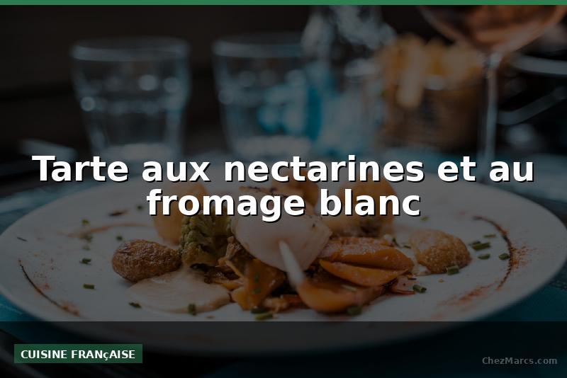 Tarte aux nectarines et au fromage blanc
