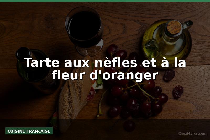 Tarte aux nèfles et à la fleur d'oranger