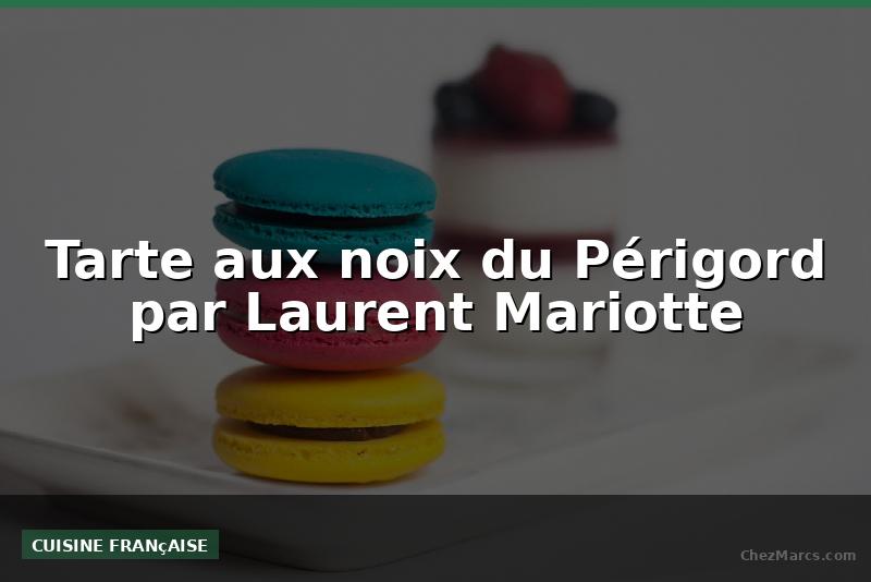 Tarte aux noix du Périgord par Laurent Mariotte