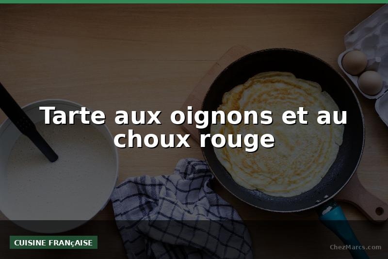 Tarte aux oignons et au choux rouge