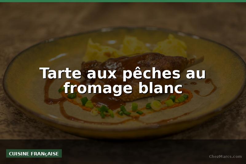 Tarte aux pêches au fromage blanc