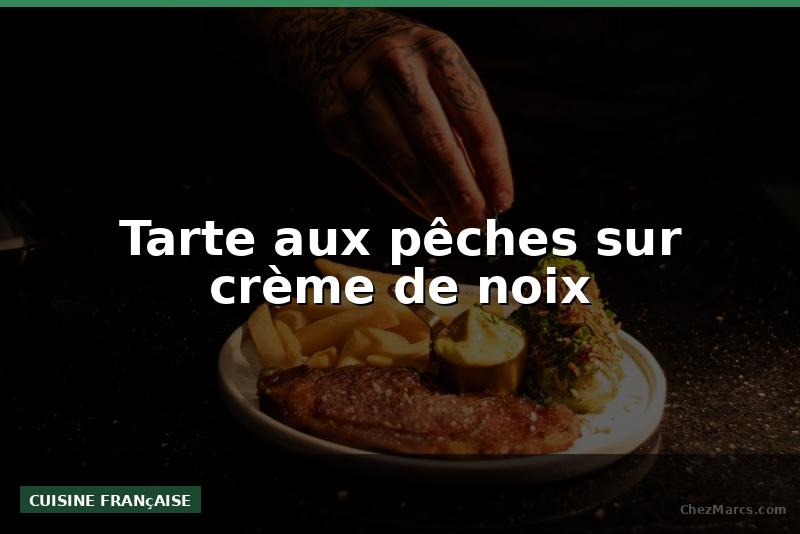 Tarte aux pêches sur crème de noix