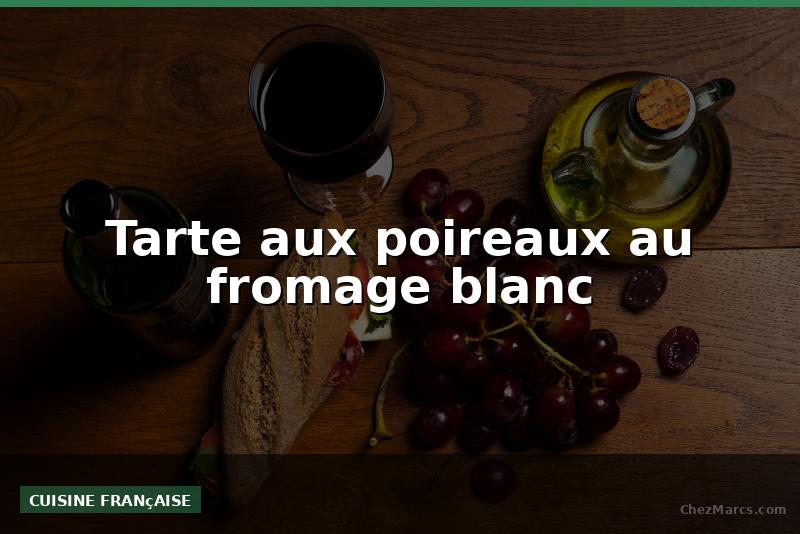 Tarte aux poireaux au fromage blanc