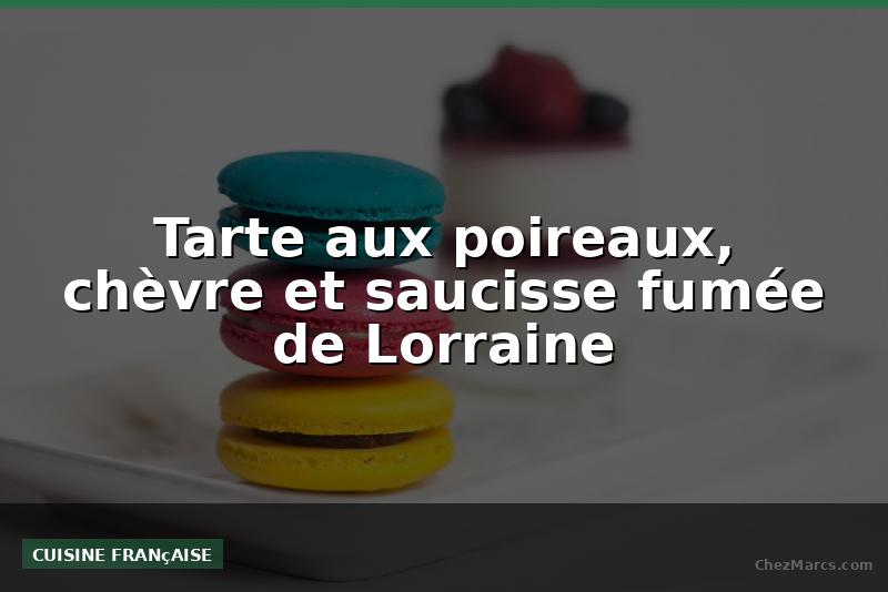 Tarte aux poireaux, chèvre et saucisse fumée de Lorraine