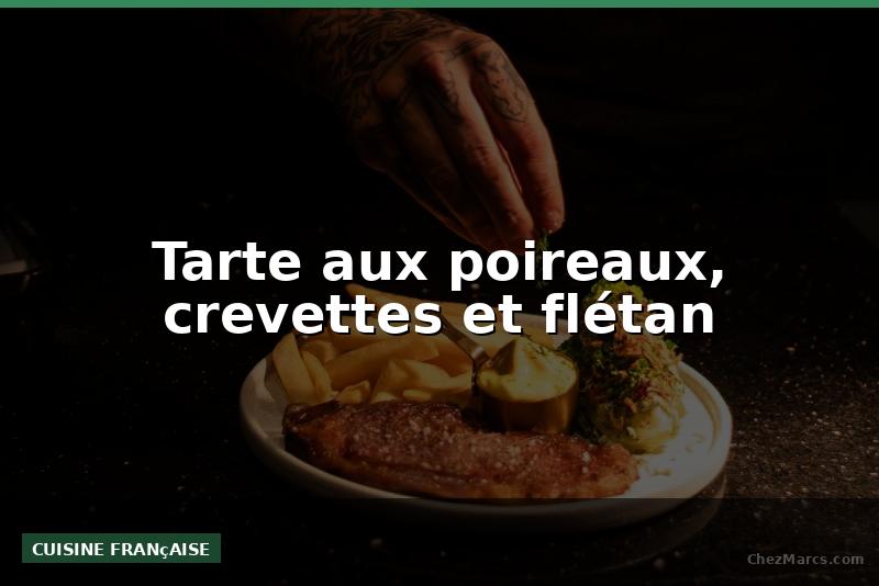 Tarte aux poireaux, crevettes et flétan