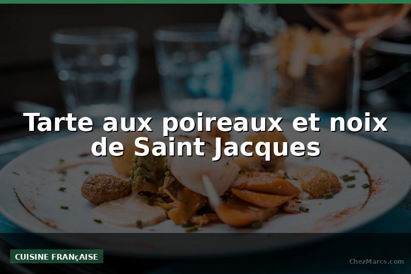 Tarte aux poireaux et noix de Saint Jacques