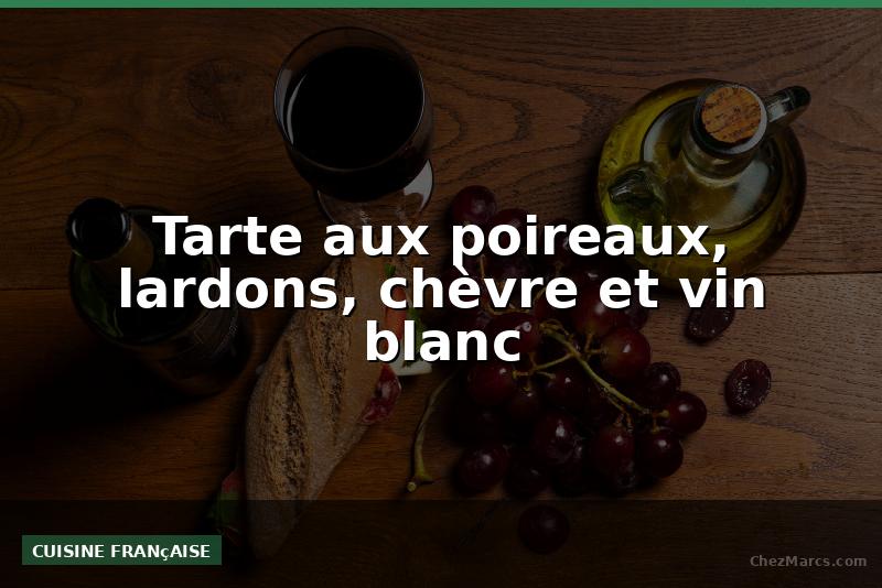 Tarte aux poireaux, lardons, chèvre et vin blanc