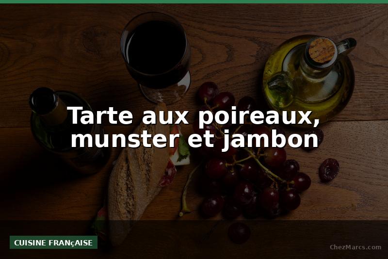 Tarte aux poireaux, munster et jambon