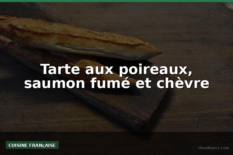 Tarte aux poireaux, saumon fumé et chèvre