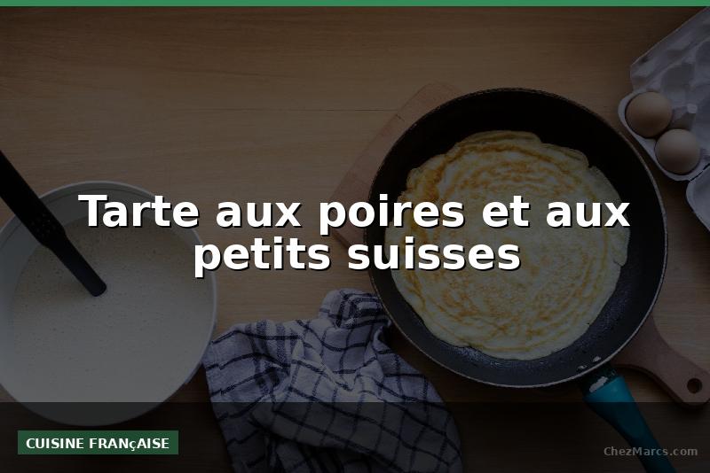 Tarte aux poires et aux petits suisses