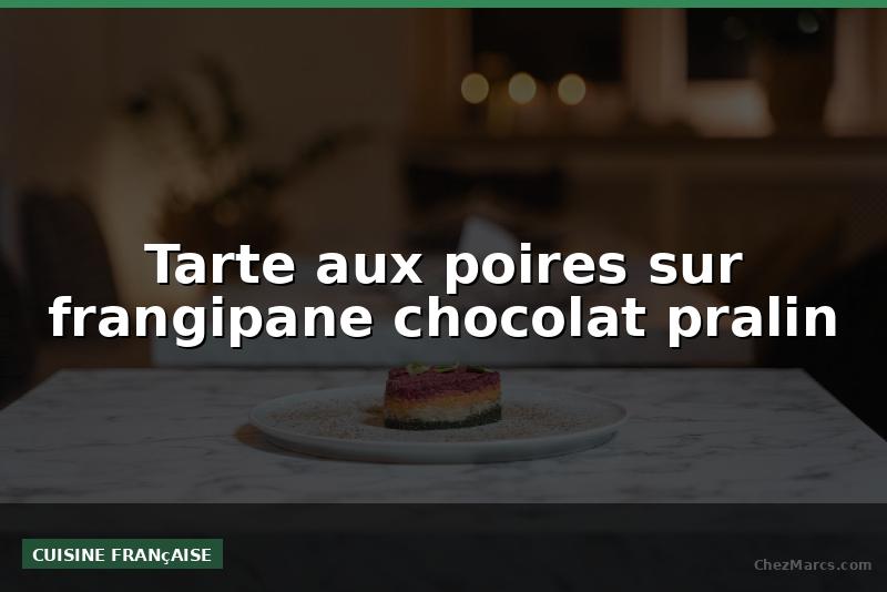 Tarte aux poires sur frangipane chocolat pralin