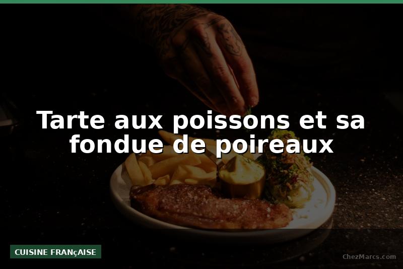 Tarte aux poissons et sa fondue de poireaux