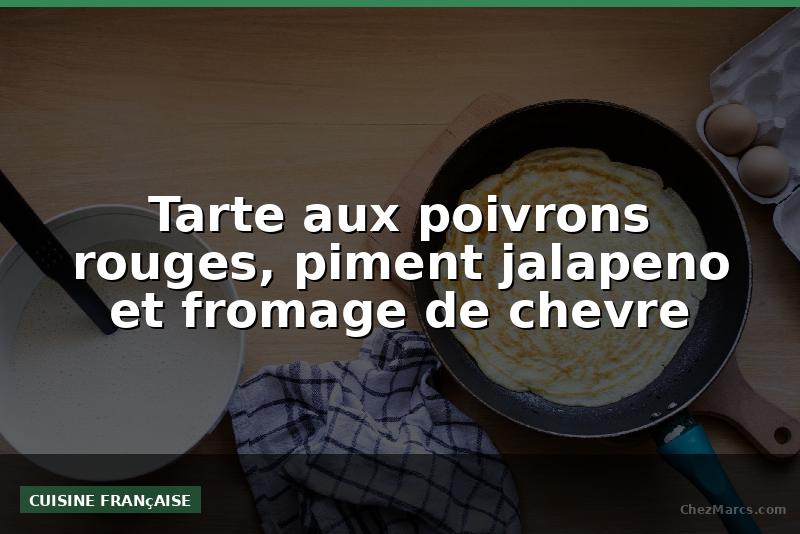 Tarte aux poivrons rouges, piment jalapeno et fromage de chevre