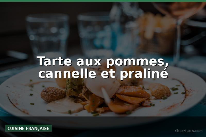 Tarte aux pommes, cannelle et praliné
