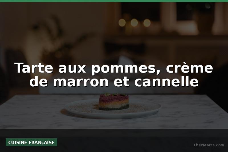 Tarte aux pommes, crème de marron et cannelle