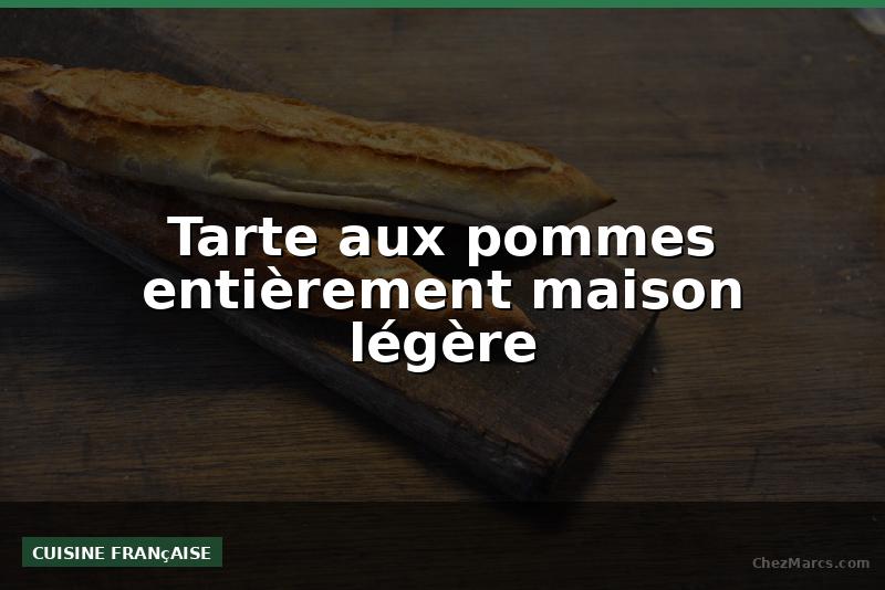 Tarte aux pommes entièrement maison légère