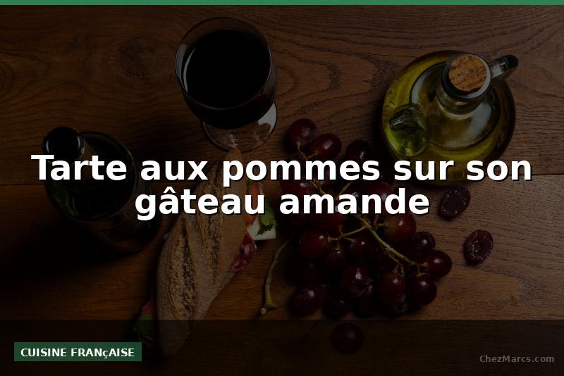 Tarte aux pommes sur son gâteau amande
