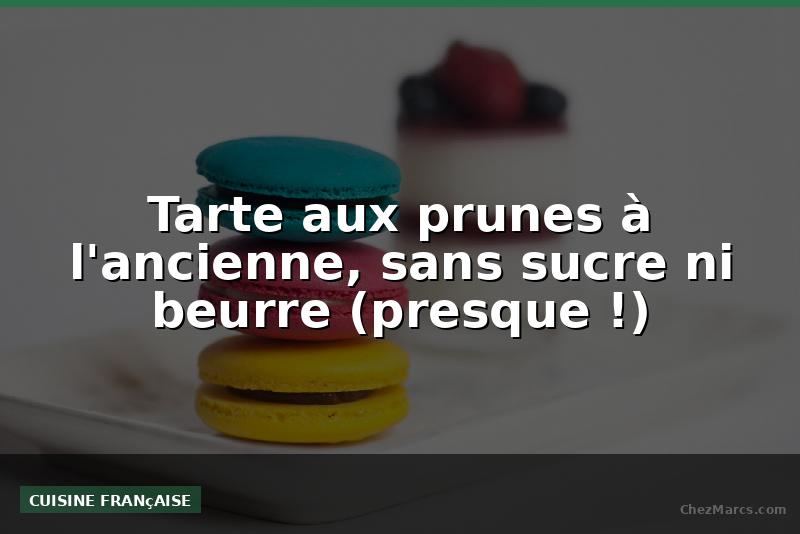 Tarte aux prunes à l'ancienne, sans sucre ni beurre (presque !)