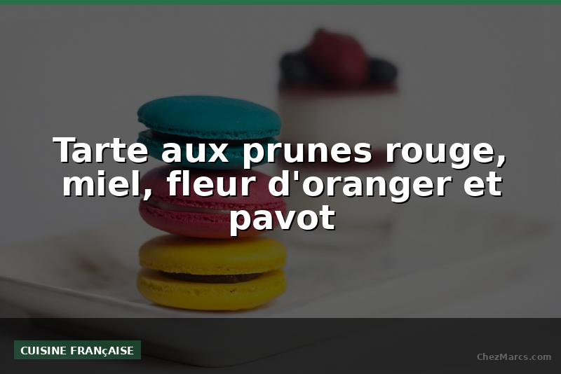 Tarte aux prunes rouge, miel, fleur d'oranger et pavot