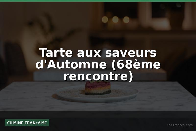 Tarte aux saveurs d'Automne (68ème rencontre)