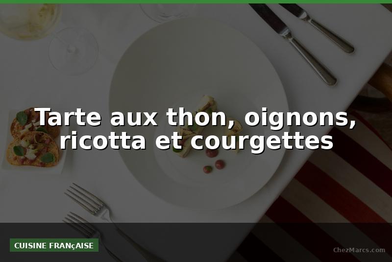 Tarte aux thon, oignons, ricotta et courgettes