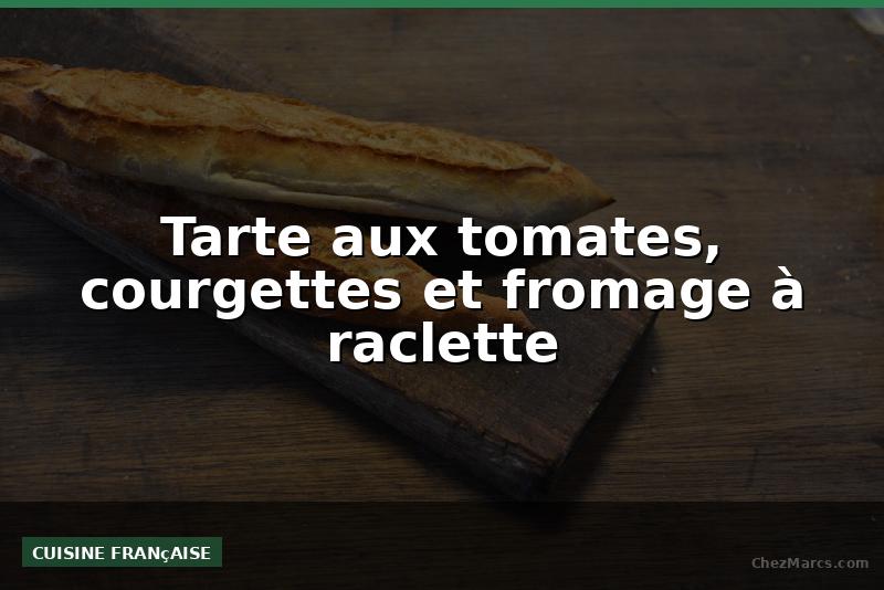 Tarte aux tomates, courgettes et fromage à raclette