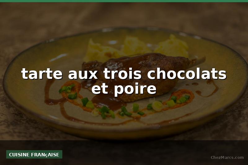 tarte aux trois chocolats et poire