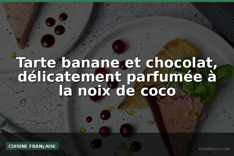 Tarte banane et chocolat, délicatement parfumée à la noix de coco