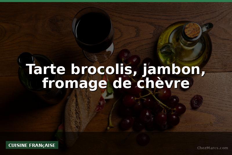 Tarte brocolis, jambon, fromage de chèvre
