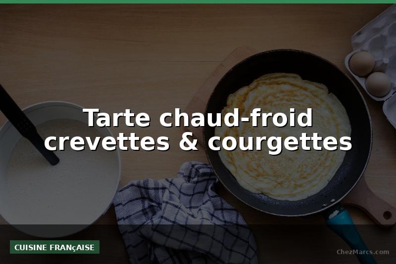 Tarte chaud-froid crevettes & courgettes