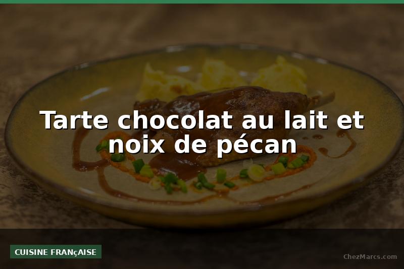 Tarte chocolat au lait et noix de pécan