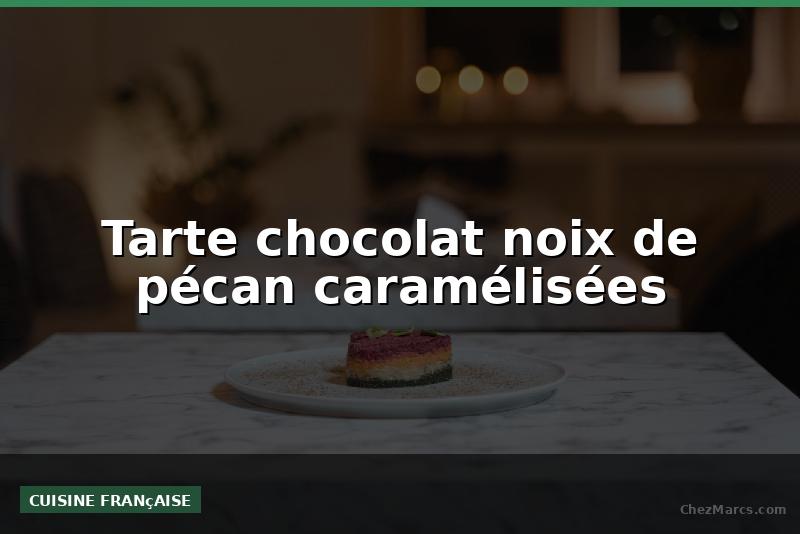 Tarte chocolat noix de pécan caramélisées