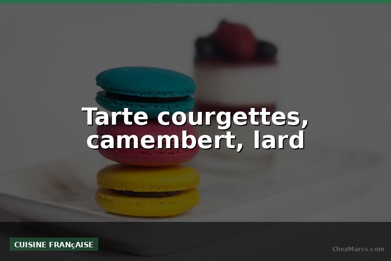 Tarte courgettes, camembert, lard