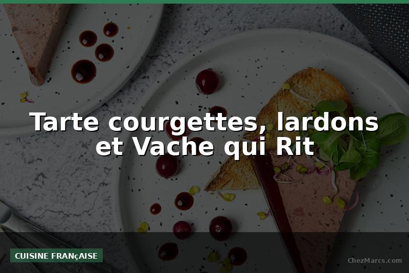 Tarte courgettes, lardons et Vache qui Rit