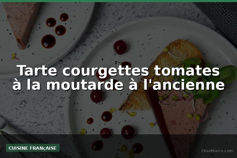 Tarte courgettes tomates à la moutarde à l'ancienne