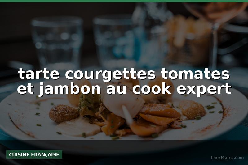 tarte courgettes tomates et jambon au cook expert