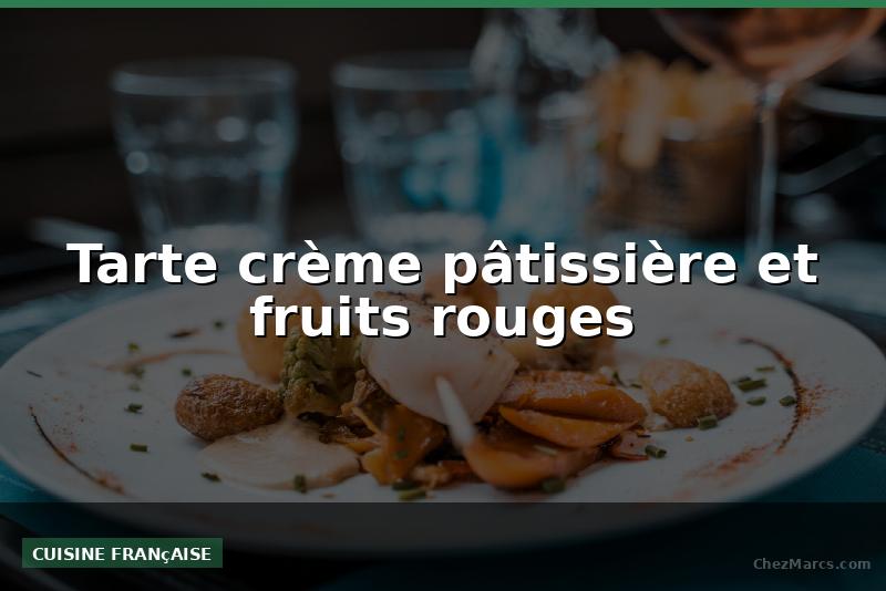 Tarte crème pâtissière et fruits rouges